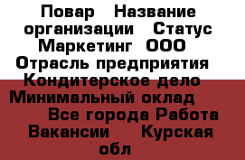 Повар › Название организации ­ Статус-Маркетинг, ООО › Отрасль предприятия ­ Кондитерское дело › Минимальный оклад ­ 30 000 - Все города Работа » Вакансии   . Курская обл.